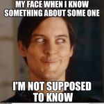 Toby Maguire | MY FACE WHEN I KNOW SOMETHING ABOUT SOME ONE; I'M NOT SUPPOSED TO KNOW | image tagged in toby maguire | made w/ Imgflip meme maker