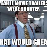 LUMBERGH MMMKAY | YEAH IF MOVIE TRAILERS WERE SHORTER; THAT WOULD GREAT | image tagged in lumbergh mmmkay | made w/ Imgflip meme maker