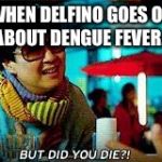 But did you die  | WHEN DELFINO GOES ON ABOUT DENGUE FEVER... | image tagged in but did you die | made w/ Imgflip meme maker