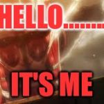Attack on titan | HELLO........ IT'S ME | image tagged in attack on titan | made w/ Imgflip meme maker