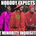Happy 21. Century Everyone | NOBODY EXPECTS; THE MINORITY INQUISITION | image tagged in spanish inquisition,memes,minorities,gay,black lives matter,jews | made w/ Imgflip meme maker