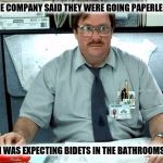 Me when AT&T announced our office was going paperlesd | THE COMPANY SAID THEY WERE GOING PAPERLESS; I WAS EXPECTING BIDETS IN THE BATHROOMS | image tagged in milton i was told there would be slides,toilet,bidet,paperless environment | made w/ Imgflip meme maker