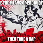 First Priority | SEIZE THE MEANS OF PRODUCTION! THEN TAKE A NAP | image tagged in chairman meow motivational | made w/ Imgflip meme maker