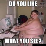 fat guy javascript | DO YOU LIKE; WHAT YOU SEE? | image tagged in fat guy javascript | made w/ Imgflip meme maker