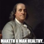 Poor Richard's Bad Advice | EARLY TO RISE, EARLY TO BED; MAKETH A MAN HEALTHY, WEALTHY, AND DEAD | image tagged in ben franklin 2 | made w/ Imgflip meme maker