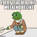 Bye bye summer holidays...  | EVERY TEACHER THIS WEEKEND BE LIKE | image tagged in sad frog suicide,teacher,school days | made w/ Imgflip meme maker