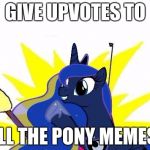 I upvote every single pony meme on imgflip! | GIVE UPVOTES TO; ALL THE PONY MEMES! | image tagged in luna all the,memes,my little pony,ponies,x all the y,upvotes | made w/ Imgflip meme maker