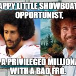 Bob Ross | A HAPPY LITTLE SHOWBOATING OPPORTUNIST, AKA, A PRIVILEGED MILLIONAIRE WITH A BAD FRO. | image tagged in bob ross | made w/ Imgflip meme maker
