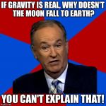 You Can't Explain That | IF GRAVITY IS REAL, WHY DOESN'T THE MOON FALL TO EARTH? YOU CAN'T EXPLAIN THAT! | image tagged in you can't explain that | made w/ Imgflip meme maker