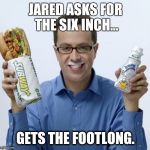 Jared | JARED ASKS FOR THE SIX INCH... GETS THE FOOTLONG. | image tagged in jared | made w/ Imgflip meme maker