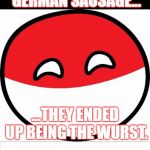 Bad Pun Polandball | USUALLY WHENEVER I TELL JOKES ABOUT GERMAN SAUSAGE... ...THEY ENDED UP BEING THE WURST. | image tagged in bad pun polandball,funny,memes,bad pun,polandball,please don't hurt me | made w/ Imgflip meme maker