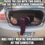 School Stress | PACKS THE CAR WITH TWO BOXES FOR THE TRIP TO SCHOOL TOMORROW; HAS FIRST MENTAL BREAKDOWN OF THE SEMESTER. | image tagged in college,back to school,first day of school,college freshman,breakdown | made w/ Imgflip meme maker