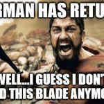 Sparta Leonidas | SUPERMAN HAS RETURNED! WELL...I GUESS I DON'T NEED THIS BLADE ANYMORE. | image tagged in memes,sparta leonidas | made w/ Imgflip meme maker