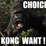 Kong angry | CHOICE! KONG  WANT ! | image tagged in kong angry | made w/ Imgflip meme maker