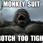 Kong furious | MONKEY  SUIT; CROTCH  TOO  TIGHT ! | image tagged in kong furious | made w/ Imgflip meme maker