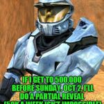 If I can get to half a mil before I go back to day shift I'll do a partial reveal | IF I GET TO 500,000 BEFORE SUNDAY, OCT 2, I'LL DO A PARTIAL REVEAL  (50K A WEEK ISN'T IMPOSSIBLE) | image tagged in church rvb season 1,no sympathy upvotes,i want to earn my 500k,can he do it,i just can't watch | made w/ Imgflip meme maker