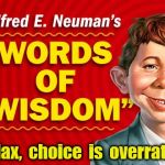  Neuman's Words of Wisdom | Relax,  choice  is  overrated. | image tagged in neuman's words of wisdom | made w/ Imgflip meme maker