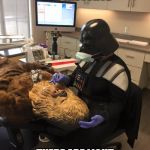Star Wars Vader Chewie Dentist | YOUR TEETH ARE LIKE THE FORCE; THERE ARE LIGHT ONES, AND DARK ONES | image tagged in star wars vader chewie dentist | made w/ Imgflip meme maker