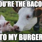 Send to someone you love <3 | YOU'RE THE BACON; TO MY BURGER | image tagged in vegan,bacon,burger,pig,iwanttobebacon,iwanttobebaconcom | made w/ Imgflip meme maker