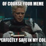 Collector Guardians Of The Galaxy | OF COURSE YOUR MEME; WILL BE PERFECTLY SAFE IN MY COLLECTION. | image tagged in collector guardians of the galaxy | made w/ Imgflip meme maker