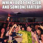 Spongegar | WHEN YOU AT THE CLUB AND SOMEONE FARTED!! | image tagged in spongegar | made w/ Imgflip meme maker