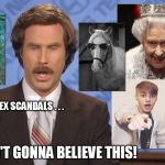 Ron Burgundy Exclusive | TALK ABOUT SEX SCANDALS . . . YOU AIN'T GONNA BELIEVE THIS! | image tagged in sex scandal of the century | made w/ Imgflip meme maker