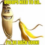 Le Funny Banana | OOOOPS NEED TO GO.. I'LL BE BACK SOON! | image tagged in le funny banana,bebacksoon | made w/ Imgflip meme maker