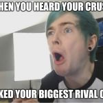 DanTDM sour | WHEN YOU HEARD YOUR CRUSH; ASKED YOUR BIGGEST RIVAL OUT | image tagged in dantdm sour | made w/ Imgflip meme maker