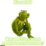 Kermit the frog | It's not fair; Why won't they let me do a green screen scene? | image tagged in kermit the frog | made w/ Imgflip meme maker