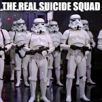 Imperial Stormtroopers  | THE REAL SUICIDE SQUAD | image tagged in imperial stormtroopers | made w/ Imgflip meme maker