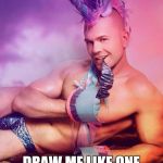 Sexy Gay Unicorn | DRAW ME LIKE ONE OF YOUR FRENCH GIRLS | image tagged in sexy gay unicorn,memes | made w/ Imgflip meme maker