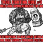 Troll Fighting Rule #3 | TROLL FIGHTING RULE #3; TROLLS ARE INVULNERABLE TO LOGIC; ATTEMPTING TO USE LOGIC WITH A TROLL WILL SIMPLY PROLONG THE FIGHT | image tagged in troll smasher | made w/ Imgflip meme maker