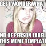 blonde bitch | GEE I WONDER WHAT; KIND OF PERSON LABELED THIS MEME TEMPLATE | image tagged in blonde bitch | made w/ Imgflip meme maker