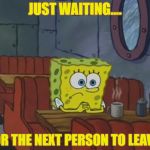 Whatever 
 | JUST WAITING.... FOR THE NEXT PERSON TO LEAVE. | image tagged in spongebob waiting,whatever,loser,funny,memes,facebook | made w/ Imgflip meme maker