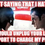 batman vs superman | I'M NOT SAYING THAT I HATE YOU; I WOULD UNPLUG YOUR LIFE SUPPORT TO CHARGE MY PHONE | image tagged in batman vs superman | made w/ Imgflip meme maker