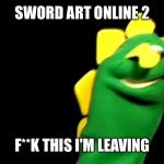 Weesword Tart Offline | SWORD ART ONLINE 2; F**K THIS I'M LEAVING | image tagged in memes,anime,trash,sword art online,funny | made w/ Imgflip meme maker