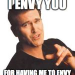 Bruce Campbell | I ENVY YOU; FOR HAVING ME TO ENVY | image tagged in bruce campbell | made w/ Imgflip meme maker