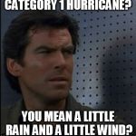 Hurricane schmuricane | CATEGORY 1 HURRICANE? YOU MEAN A LITTLE RAIN AND A LITTLE WIND? | image tagged in memes,bothered bond,hurricane hermine,hurricane,weak,just a little rain | made w/ Imgflip meme maker