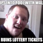 JUMPS INTO POOL WITH WALLET; RUINS LOTTERY TICKETS | image tagged in derp | made w/ Imgflip meme maker