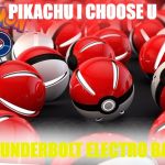 Pokeballs | PIKACHU I CHOOSE U; THUNDERBOLT ELECTRO BALL | image tagged in pokeballs | made w/ Imgflip meme maker