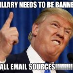 Angry trump | HILLARY NEEDS TO BE BANNED; FROM ALL EMAIL SOURCES!!!!!!!!!!!!!!!!!! | image tagged in angry trump | made w/ Imgflip meme maker