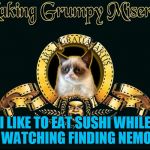 Don't forget the Wasabi
 | I LIKE TO EAT SUSHI WHILE WATCHING FINDING NEMO | image tagged in mgm grumpy,memes,grumpy cat,grumpy cat movie review,finding dory,finding nemo | made w/ Imgflip meme maker