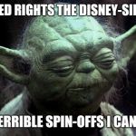 disappointed yoda | ACQUIRED RIGHTS THE DISNEY-SIDE HAVE; MANY TERRIBLE SPIN-OFFS I CAN FORSEE | image tagged in disappointed yoda | made w/ Imgflip meme maker