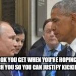 Obama Putin | THAT LOOK YOU GET WHEN YOU'RE HOPING OBAMA WILL TOUCH YOU SO YOU CAN JUSTIFY KICKING HIS ASS. | image tagged in obama putin | made w/ Imgflip meme maker