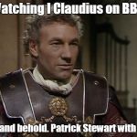 Old school movie, too dramatic for my taste.  | Watching I Claudius on BBC. Low and behold. Patrick Stewart with hair. | image tagged in patrick stewart,funny | made w/ Imgflip meme maker
