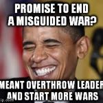 Laughing Obama | PROMISE TO END A MISGUIDED WAR? I MEANT OVERTHROW LEADERS AND START MORE WARS | image tagged in laughing obama,so true memes,us foreign policy,left wing warmonger,democratic socialism | made w/ Imgflip meme maker