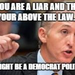 Trey Gowdy | IF YOU ARE A LIAR AND THINK YOUR ABOVE THE LAW.... YOU MIGHT BE A DEMOCRAT POLITICIAN | image tagged in trey gowdy | made w/ Imgflip meme maker