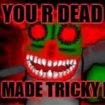 mad tricky  | YOU R DEAD; YOU MADE TRICKY MAD | image tagged in mad tricky,madness combat | made w/ Imgflip meme maker