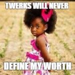 Cute black girl | TWERKS WILL NEVER; DEFINE MY WORTH | image tagged in cute black girl | made w/ Imgflip meme maker