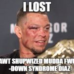 Down Syndrome Diaz | I LOST; I'M NAWT SHUPWIZED MUDDA FWUKKA
      -DOWN SYNDROME DIAZ- | image tagged in nate diaz mcgregor,not surprised,funny memes,corky,oh blah di oh blah da,lifegoeson | made w/ Imgflip meme maker